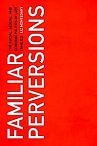Familiar Perversions: The Racial, Sexual, and Economic Politics of Lgbt Families (Paperback)