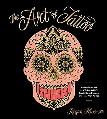 The Art of Tattoo: A Tattoo Artists Inspirations, Designs, and Hard-Won Advice (Hardcover)