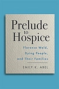 Prelude to Hospice: Florence Wald, Dying People, and Their Families (Hardcover)