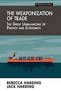 The Weaponization of Trade : The Great Unbalancing of Politics and Economics (Paperback)