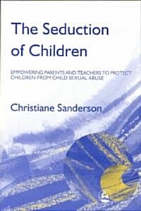 The Seduction of Children : Empowering Parents and Teachers to Protect Children from Child Sexual Abuse (Paperback)