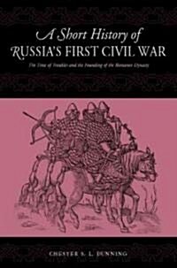 A Short History of Russias First Civil War: The Time of Troubles and the Founding of the Romanov Dynasty (Paperback)