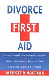 Divorce First Aid: Protect Yourself from Domestic Violence, Parental Kidnapping, Property Theft, and Other Divorce Emergencies (Paperback)