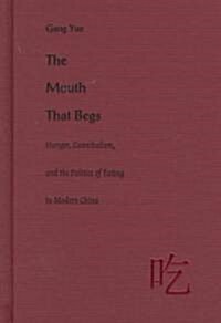 The Mouth That Begs: Hunger, Cannibalism, and the Politics of Eating in Modern China (Hardcover)