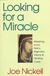Looking for a Miracle: Weeping Icons, Relics, Stigmata, Visions & Healing Cures (Paperback)