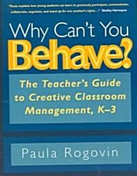 Why Cant You Behave?: The Teachers Guide to Creative Classroom Management, K-3 (Paperback)