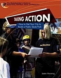 Taking Action: How to Get Your City to Build a Public Skate Park (Library Binding)