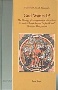 God Wants It!: The Ideology of Martyrdom in the Hebrew Crusade Chronicles and Its Jewish and Christian Background (Hardcover)