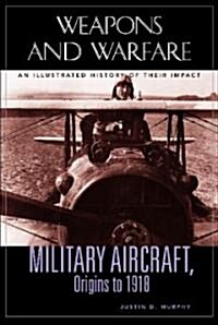 Military Aircraft, Origins to 1918: An Illustrated History of Their Impact (Hardcover)
