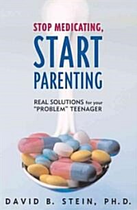 Stop Medicating, Start Parenting: Real Solutions for Your Problem Teenager (Hardcover)