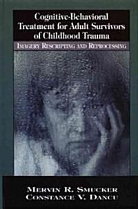 Cognitive-Behavioral Treatment for Adult Survivors of Childhood Trauma: Imagery, Rescripting and Reprocessing (Hardcover)