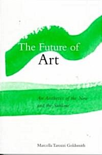 The Future of Art: An Aesthetics of the New and the Sublime (Paperback)