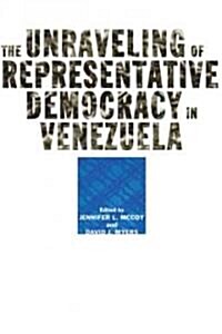 The Unraveling of Representative Democracy in Venezuela (Hardcover)