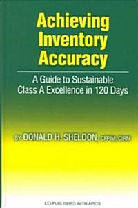 Achieving Inventory Accuracy: A Guide to Sustainable Class a Excellence in 120 Days (Hardcover)