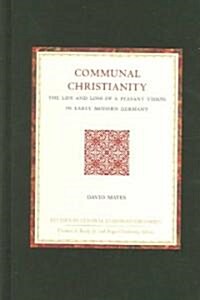 Communal Christianity: The Life and Loss of a Peasant Vision in Early Modern Germany (Hardcover)