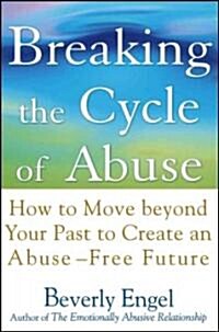 Breaking the Cycle of Abuse: How to Move Beyond Your Past to Create an Abuse-Free Future (Hardcover)