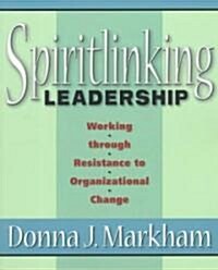 Spiritlinking Leadership: Working Through Resistance to Organizational Change (Paperback)