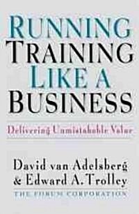 Running Training Like a Business: Delivering Unmistakable Value (Hardcover)