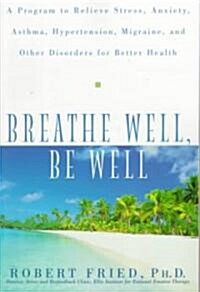 Breathe Well, Be Well: A Program to Relieve Stress, Anxiety, Asthma, Hypertension, Migraine, and Other Disorders for Better Health (Paperback)