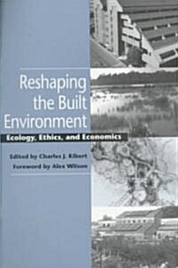 Reshaping the Built Environment: Ecology, Ethics, and Economics (Paperback)