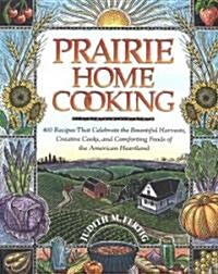 Prairie Home Cooking: 400 Recipes That Celebrate the Bountiful Harvests, Creative Cooks, and Comforting Foods of the American Heartland (Paperback)