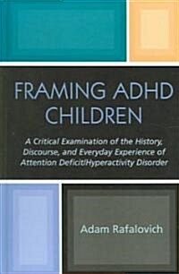Framing ADHD Children: A Critical Examination of the History, Discourse, and Everyday Experience of Attention Deficit/Hyperactivity Disorder (Hardcover)