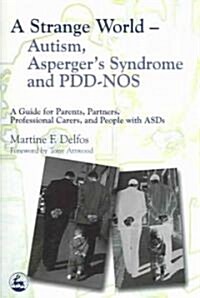 A Strange World - Autism, Aspergers Syndrome and PDD-NOS : A Guide for Parents, Partners, Professional Carers, and People with ASDs (Paperback)