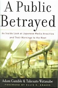 [중고] A Public Betrayed: An Inside Look at Japanese Media Atrocities and Their Warnings to the West (Hardcover)