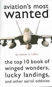 Aviations Most Wanted: The Top 10 Book of Winged Wonders, Lucky Landings, and Other Aerial Oddities (Paperback)