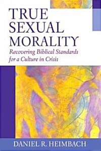 True Sexual Morality: Recovering Biblical Standards for a Culture in Crisis (Paperback)