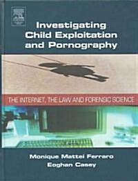 Investigating Child Exploitation and Pornography: The Internet, Law and Forensic Science (Hardcover, New)