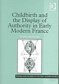 Childbirth And The Display Of Authority In Early Modern France (Hardcover)