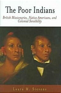 The Poor Indians: British Missionaries, Native Americans, and Colonial Sensibility (Hardcover)