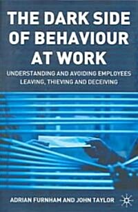 The Dark Side of Behaviour at Work: Understanding and Avoiding Employees Leaving, Thieving and Deceiving (Hardcover, 2004)