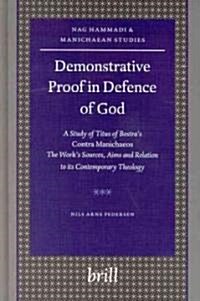 Demonstrative Proof in Defence of God: A Study of Titus of Bostras Contra Manichaeos -- The Works Sources, Aims and Relation to Its Contemporary The (Hardcover)