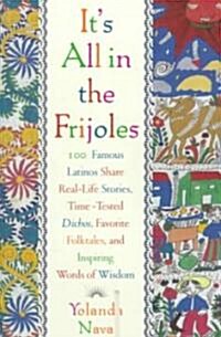 Its All in the Frijoles: 100 Famous Latinos Share Real Life Stories Time Tested Dichos Favorite Folkta (Paperback)