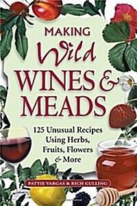 Making Wild Wines & Meads: 125 Unusual Recipes Using Herbs, Fruits, Flowers & More (Paperback)