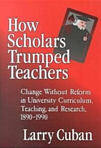 How Scholars Trumped Teachers: Constancy and Change in University Curriculum, Teaching, and Research, 1890-1990 (Paperback)