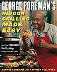 George Foremans Indoor Grilling Made Easy: More Than 100 Simple, Healthy Ways to Feed Family and Friends (Hardcover)