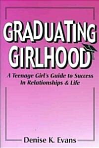 Graduating Girlhood: A Teenage Girls Guide to Success in Relationships and Life (Paperback)