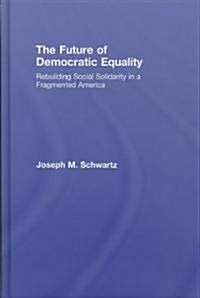 The Future of Democratic Equality : Rebuilding Social Solidarity in a Fragmented America (Hardcover)