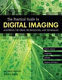 The Practical Guide to Digital Imaging: Mastering the Terms, Technologies, and Techniques (Paperback)