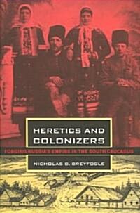 Heretics and Colonizers: Forging Russias Empire in the South Caucasus (Hardcover)