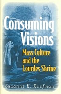 Consuming Visions: Mass Culture and the Lourdes Shrine (Hardcover)