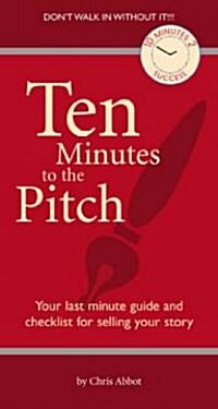 Ten Minutes to the Pitch: Your Last-Minute Guide and Checklist for Selling Your Story (Paperback)