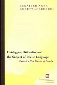 Heidegger, Holderlin, and the Subject of Poetic Language: Toward a New Poetics of Dasein (Hardcover)