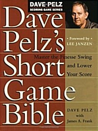 Dave Pelzs Short Game Bible: Master the Finesse Swing and Lower Your Score (Hardcover)