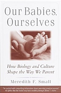 Our Babies, Ourselves: How Biology and Culture Shape the Way We Parent (Paperback)