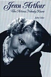 Jean Arthur: The Actress Nobody Knew (Paperback)
