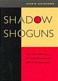 Shadow Shoguns: The Rise and Fall of Japans Postwar Political Machine (Paperback)